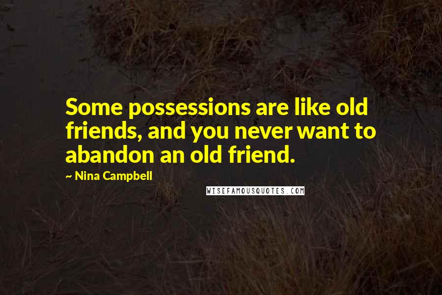 Nina Campbell Quotes: Some possessions are like old friends, and you never want to abandon an old friend.