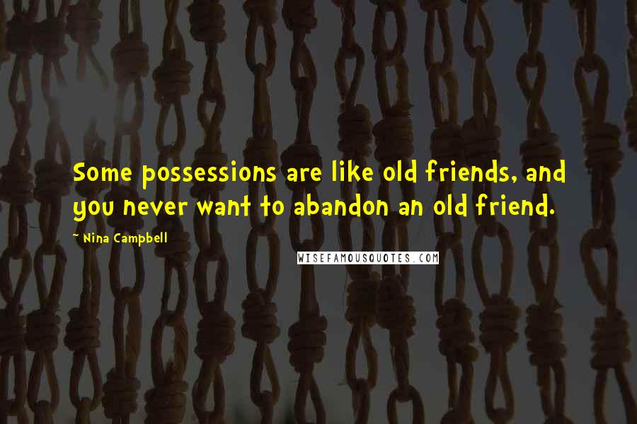 Nina Campbell Quotes: Some possessions are like old friends, and you never want to abandon an old friend.