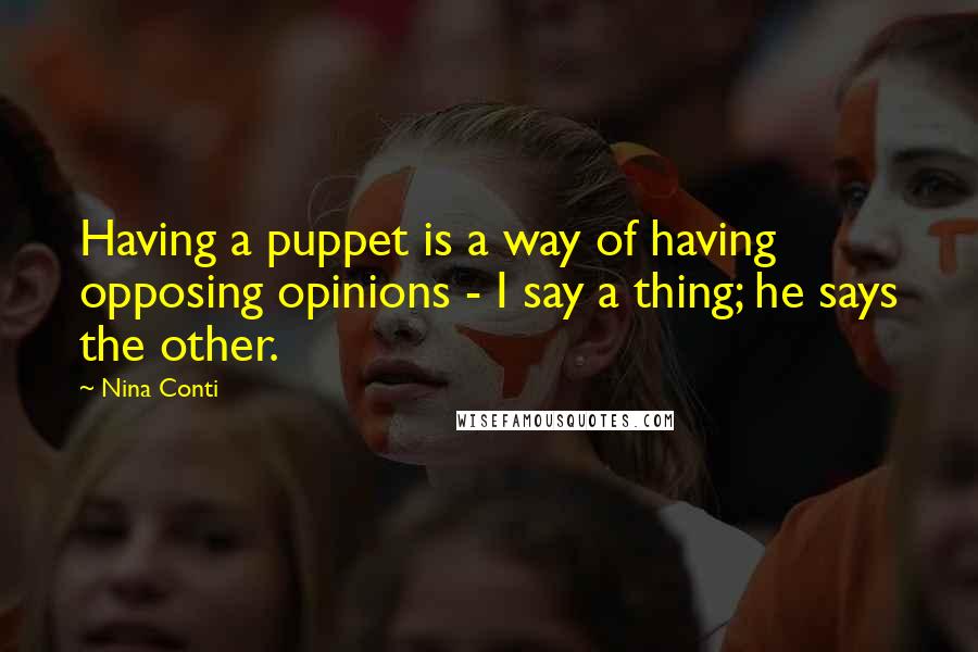 Nina Conti Quotes: Having a puppet is a way of having opposing opinions - I say a thing; he says the other.