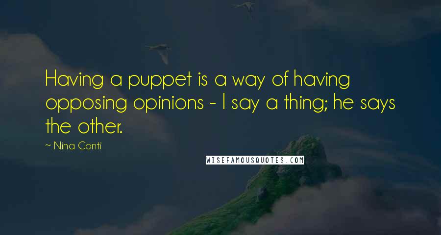 Nina Conti Quotes: Having a puppet is a way of having opposing opinions - I say a thing; he says the other.