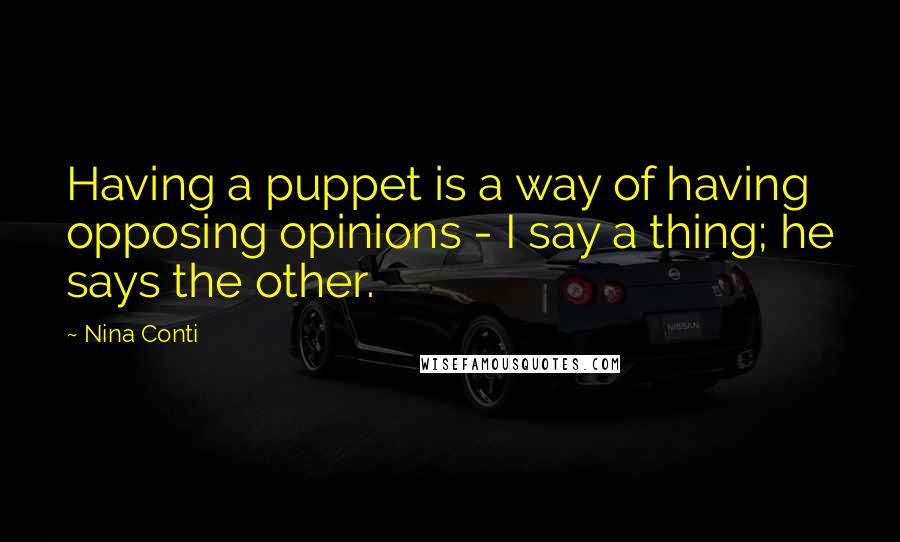 Nina Conti Quotes: Having a puppet is a way of having opposing opinions - I say a thing; he says the other.