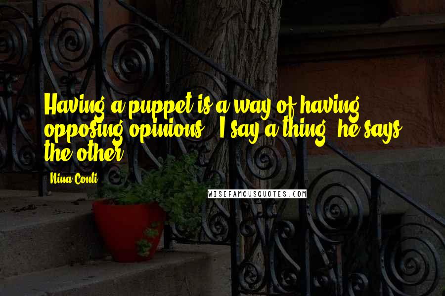 Nina Conti Quotes: Having a puppet is a way of having opposing opinions - I say a thing; he says the other.