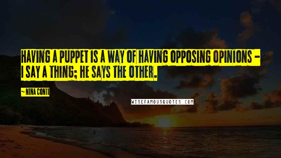 Nina Conti Quotes: Having a puppet is a way of having opposing opinions - I say a thing; he says the other.