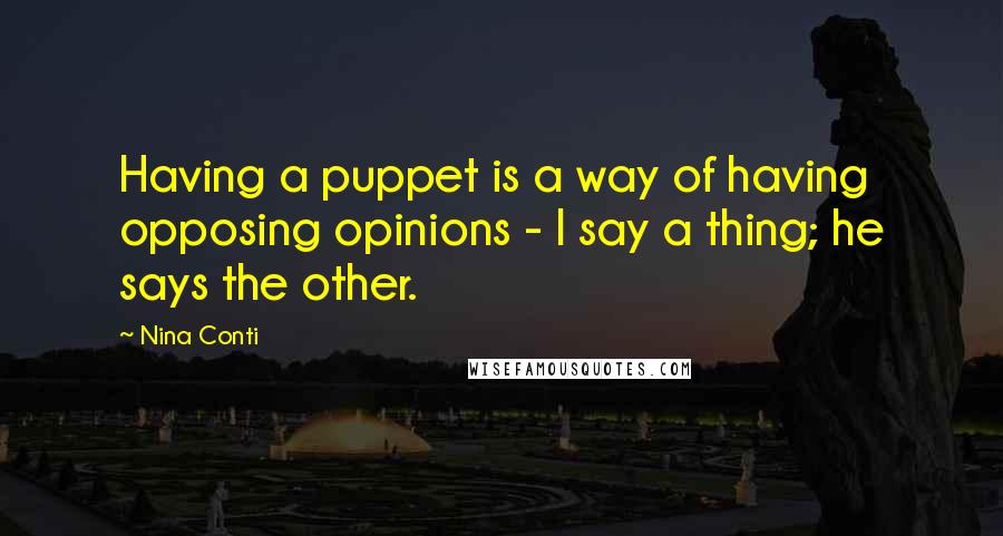 Nina Conti Quotes: Having a puppet is a way of having opposing opinions - I say a thing; he says the other.