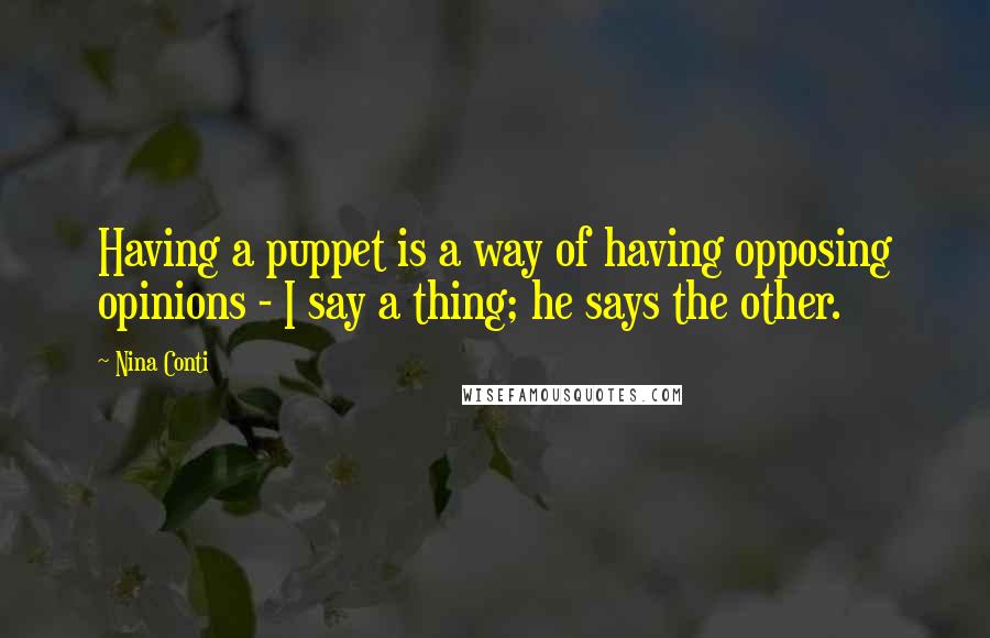 Nina Conti Quotes: Having a puppet is a way of having opposing opinions - I say a thing; he says the other.