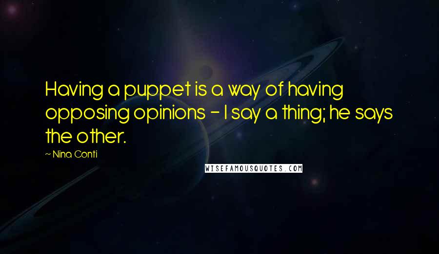 Nina Conti Quotes: Having a puppet is a way of having opposing opinions - I say a thing; he says the other.