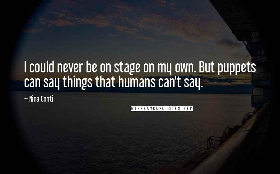 Nina Conti Quotes: I could never be on stage on my own. But puppets can say things that humans can't say.