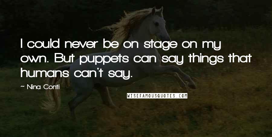 Nina Conti Quotes: I could never be on stage on my own. But puppets can say things that humans can't say.