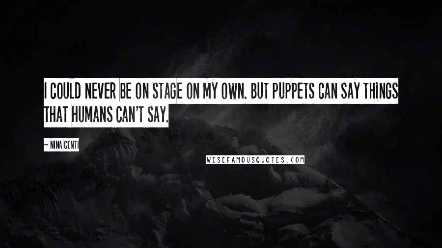 Nina Conti Quotes: I could never be on stage on my own. But puppets can say things that humans can't say.