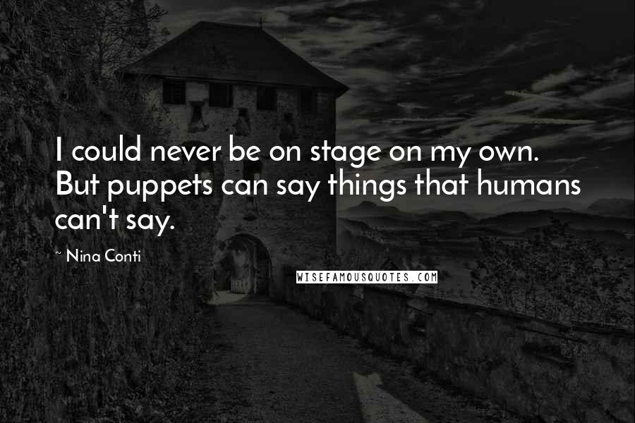 Nina Conti Quotes: I could never be on stage on my own. But puppets can say things that humans can't say.