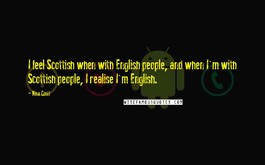 Nina Conti Quotes: I feel Scottish when with English people, and when I'm with Scottish people, I realise I'm English.