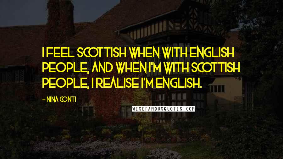 Nina Conti Quotes: I feel Scottish when with English people, and when I'm with Scottish people, I realise I'm English.