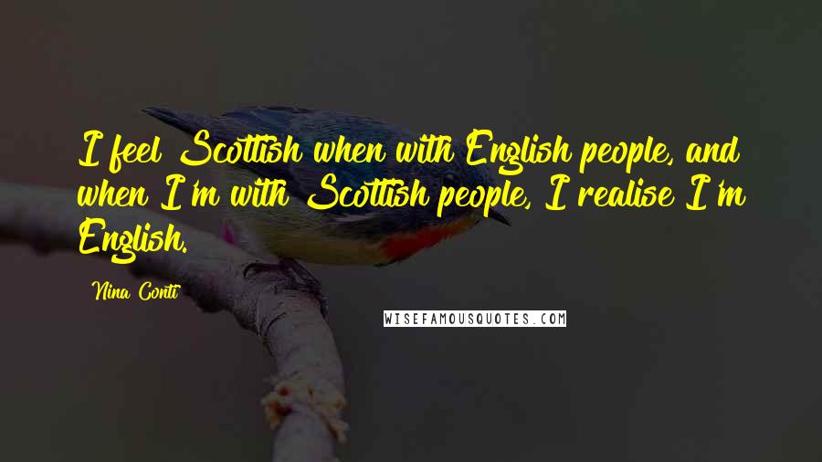 Nina Conti Quotes: I feel Scottish when with English people, and when I'm with Scottish people, I realise I'm English.