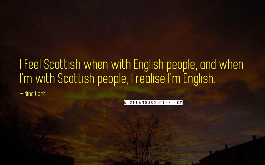 Nina Conti Quotes: I feel Scottish when with English people, and when I'm with Scottish people, I realise I'm English.