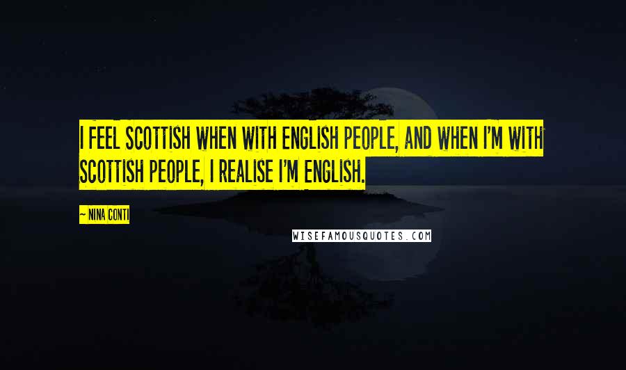 Nina Conti Quotes: I feel Scottish when with English people, and when I'm with Scottish people, I realise I'm English.