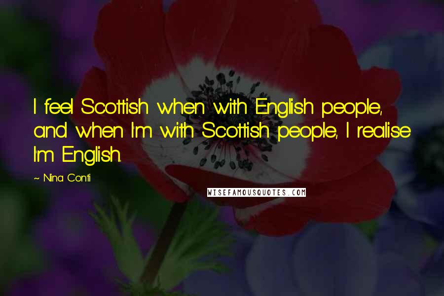Nina Conti Quotes: I feel Scottish when with English people, and when I'm with Scottish people, I realise I'm English.