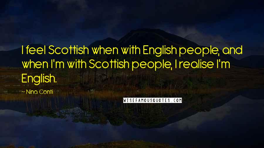 Nina Conti Quotes: I feel Scottish when with English people, and when I'm with Scottish people, I realise I'm English.