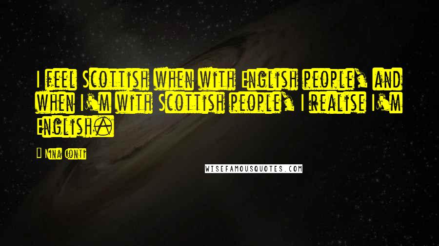 Nina Conti Quotes: I feel Scottish when with English people, and when I'm with Scottish people, I realise I'm English.