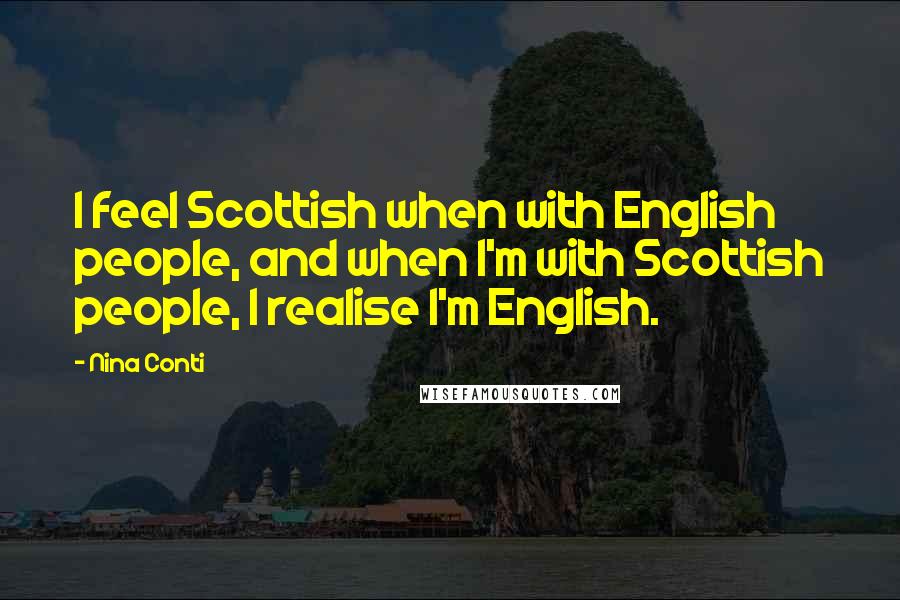 Nina Conti Quotes: I feel Scottish when with English people, and when I'm with Scottish people, I realise I'm English.