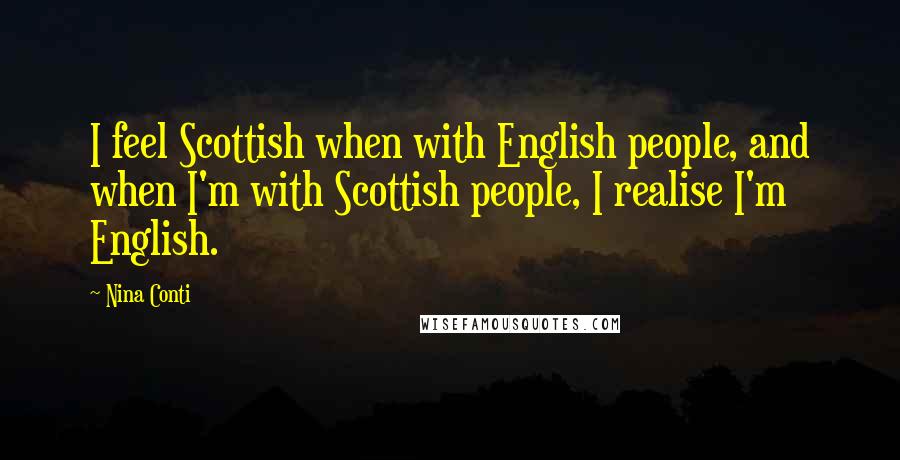 Nina Conti Quotes: I feel Scottish when with English people, and when I'm with Scottish people, I realise I'm English.