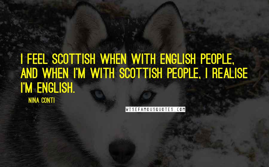 Nina Conti Quotes: I feel Scottish when with English people, and when I'm with Scottish people, I realise I'm English.
