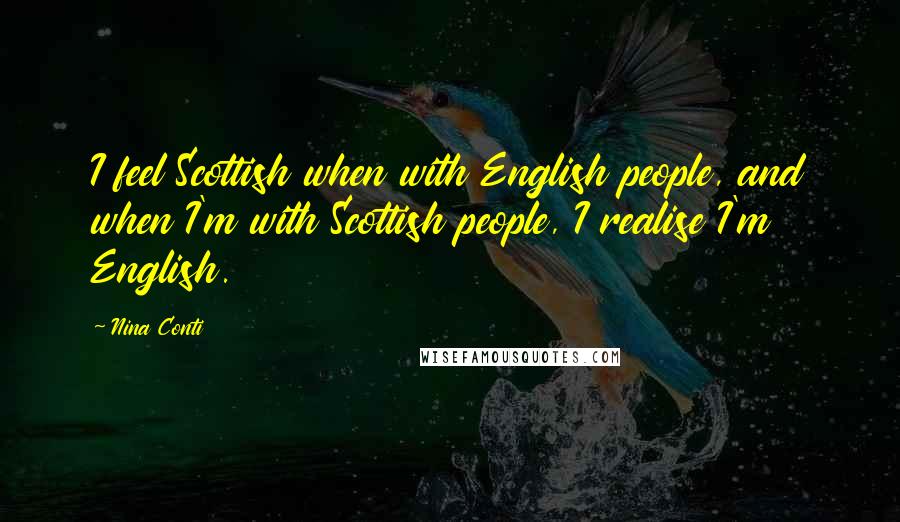 Nina Conti Quotes: I feel Scottish when with English people, and when I'm with Scottish people, I realise I'm English.