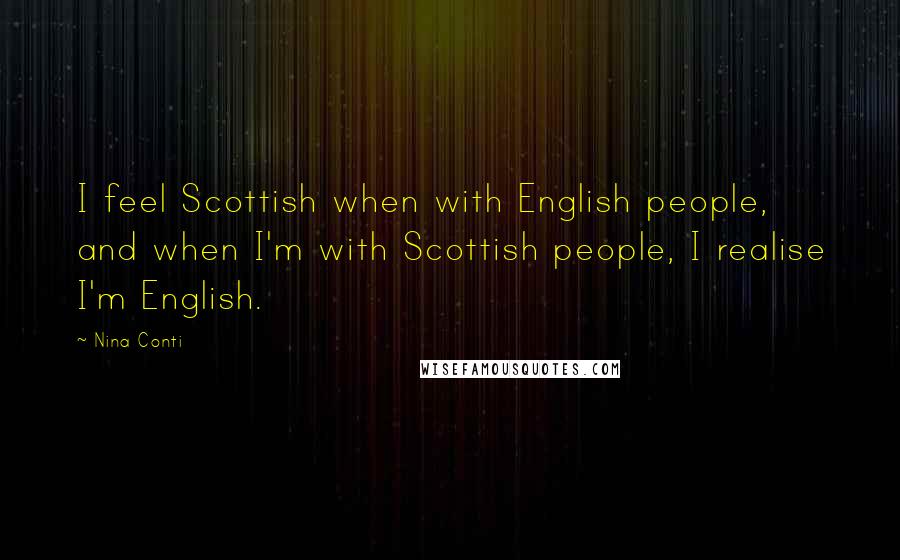 Nina Conti Quotes: I feel Scottish when with English people, and when I'm with Scottish people, I realise I'm English.