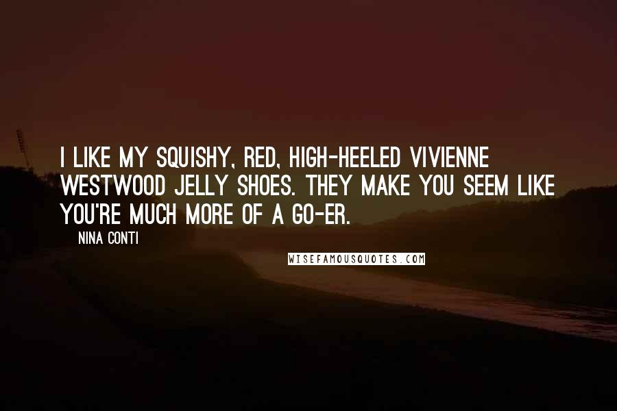 Nina Conti Quotes: I like my squishy, red, high-heeled Vivienne Westwood jelly shoes. They make you seem like you're much more of a go-er.