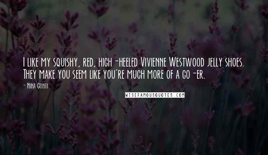 Nina Conti Quotes: I like my squishy, red, high-heeled Vivienne Westwood jelly shoes. They make you seem like you're much more of a go-er.