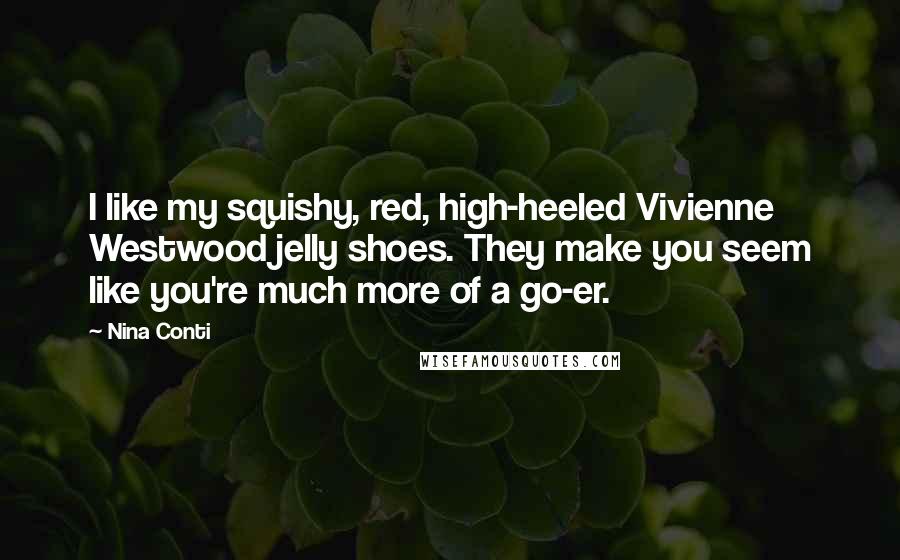 Nina Conti Quotes: I like my squishy, red, high-heeled Vivienne Westwood jelly shoes. They make you seem like you're much more of a go-er.