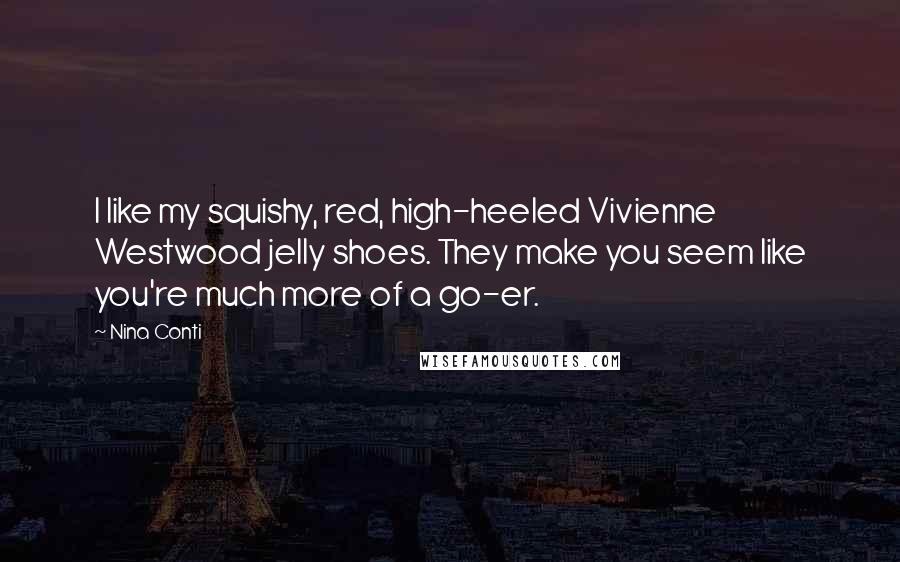 Nina Conti Quotes: I like my squishy, red, high-heeled Vivienne Westwood jelly shoes. They make you seem like you're much more of a go-er.