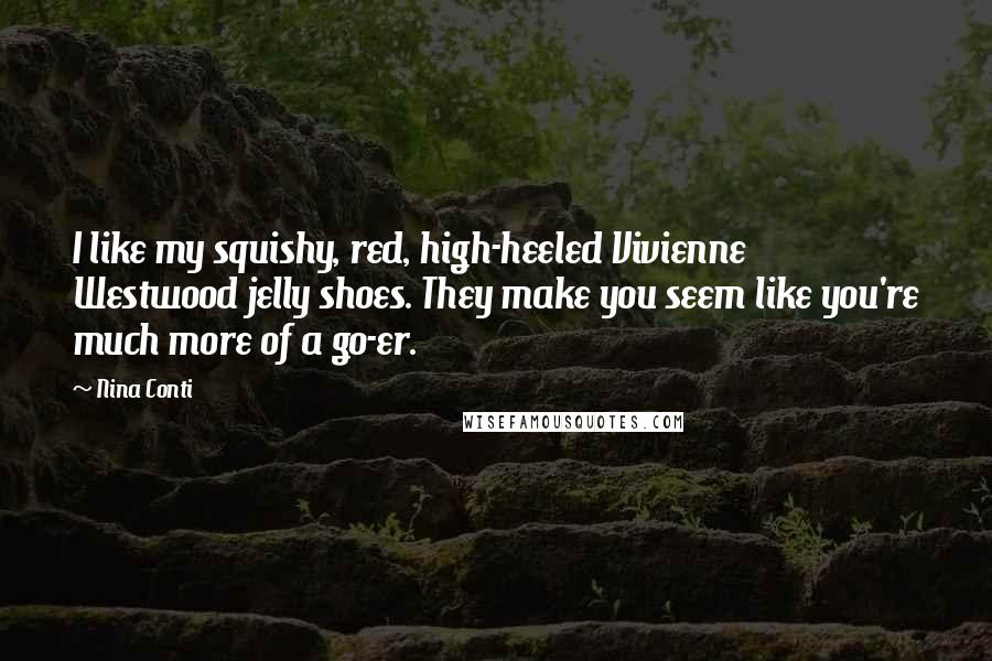 Nina Conti Quotes: I like my squishy, red, high-heeled Vivienne Westwood jelly shoes. They make you seem like you're much more of a go-er.