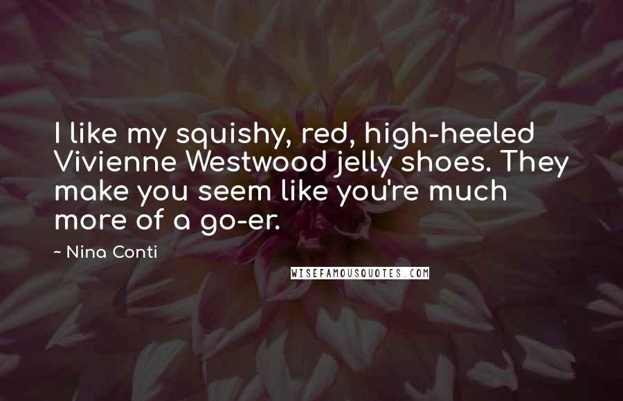 Nina Conti Quotes: I like my squishy, red, high-heeled Vivienne Westwood jelly shoes. They make you seem like you're much more of a go-er.