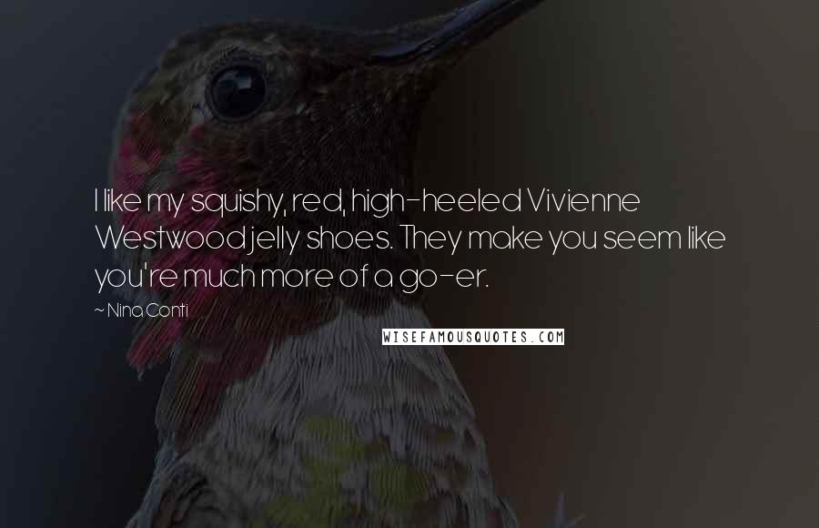 Nina Conti Quotes: I like my squishy, red, high-heeled Vivienne Westwood jelly shoes. They make you seem like you're much more of a go-er.