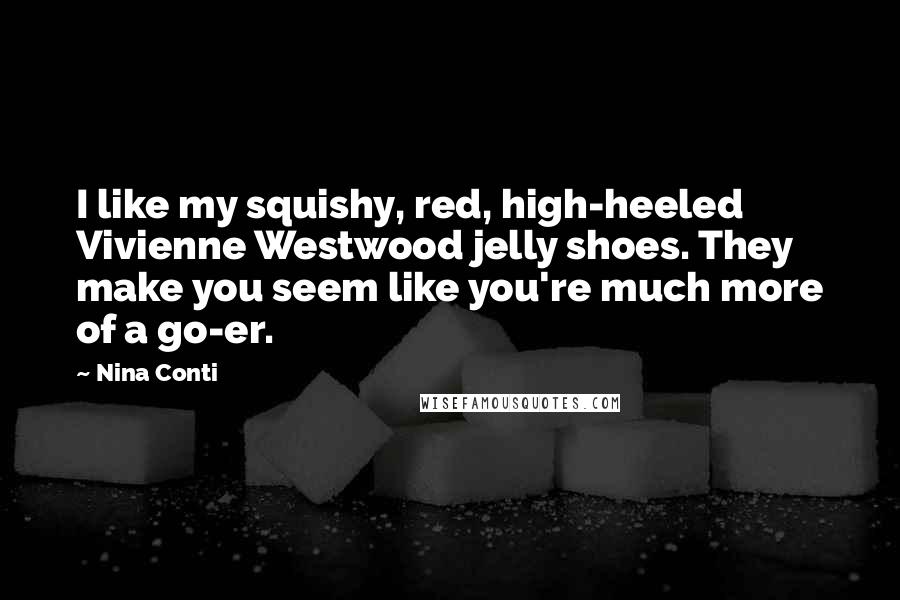 Nina Conti Quotes: I like my squishy, red, high-heeled Vivienne Westwood jelly shoes. They make you seem like you're much more of a go-er.