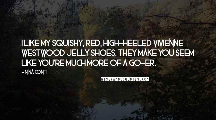 Nina Conti Quotes: I like my squishy, red, high-heeled Vivienne Westwood jelly shoes. They make you seem like you're much more of a go-er.