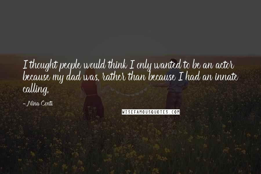 Nina Conti Quotes: I thought people would think I only wanted to be an actor because my dad was, rather than because I had an innate calling.