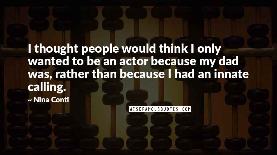 Nina Conti Quotes: I thought people would think I only wanted to be an actor because my dad was, rather than because I had an innate calling.
