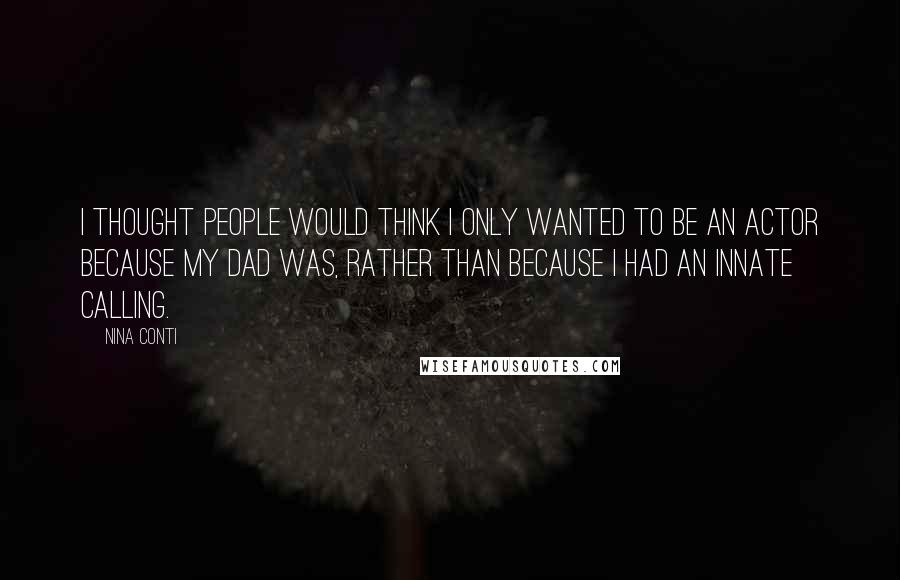 Nina Conti Quotes: I thought people would think I only wanted to be an actor because my dad was, rather than because I had an innate calling.