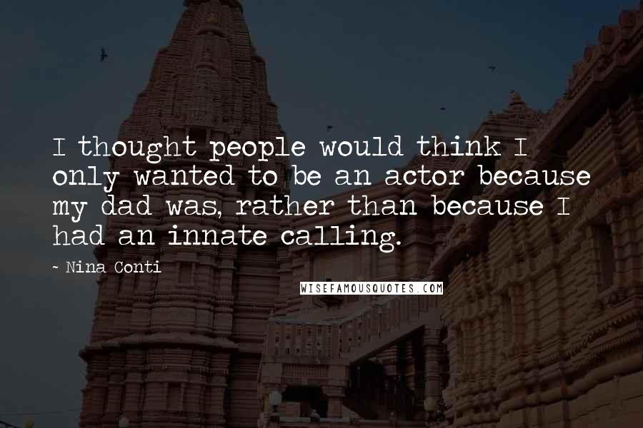 Nina Conti Quotes: I thought people would think I only wanted to be an actor because my dad was, rather than because I had an innate calling.