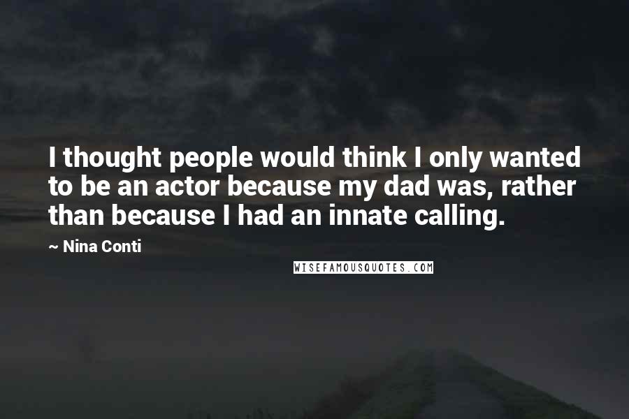 Nina Conti Quotes: I thought people would think I only wanted to be an actor because my dad was, rather than because I had an innate calling.