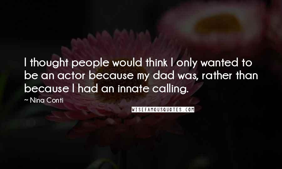 Nina Conti Quotes: I thought people would think I only wanted to be an actor because my dad was, rather than because I had an innate calling.