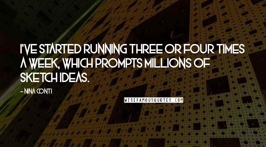 Nina Conti Quotes: I've started running three or four times a week, which prompts millions of sketch ideas.