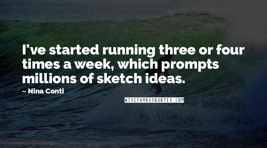 Nina Conti Quotes: I've started running three or four times a week, which prompts millions of sketch ideas.