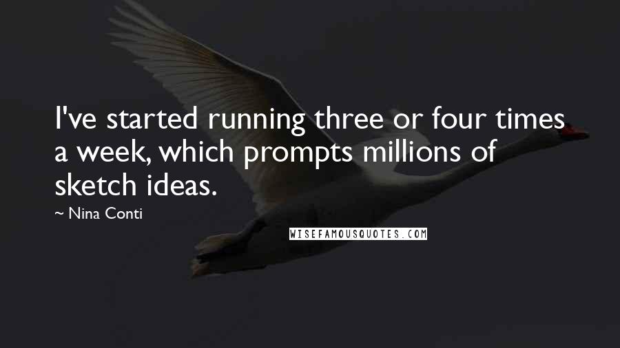 Nina Conti Quotes: I've started running three or four times a week, which prompts millions of sketch ideas.