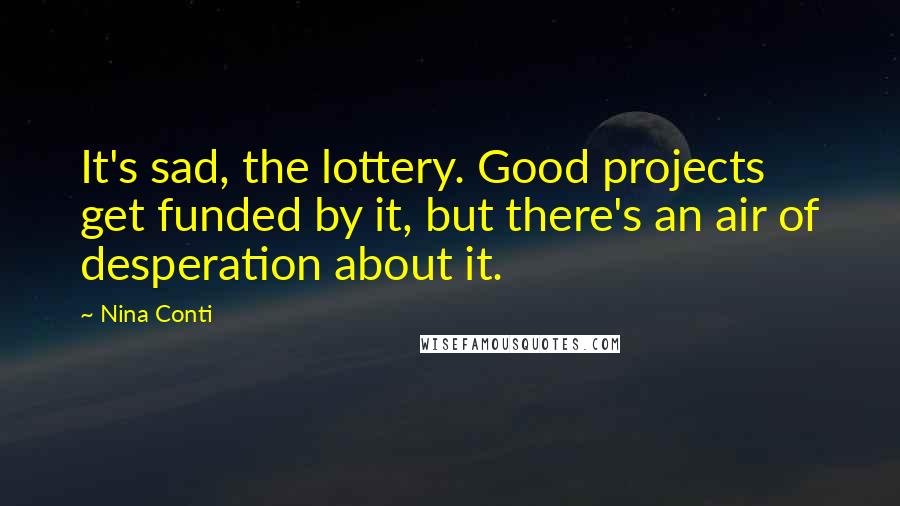 Nina Conti Quotes: It's sad, the lottery. Good projects get funded by it, but there's an air of desperation about it.