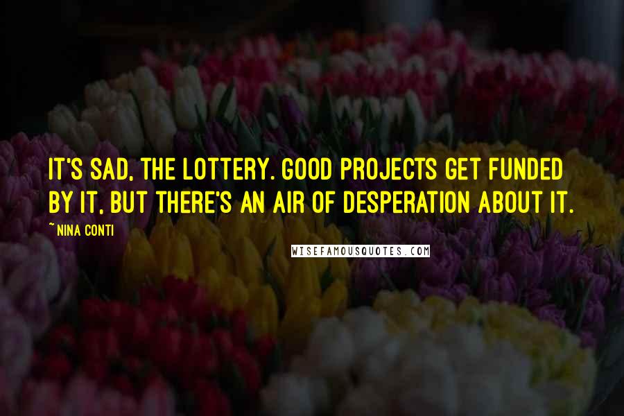 Nina Conti Quotes: It's sad, the lottery. Good projects get funded by it, but there's an air of desperation about it.