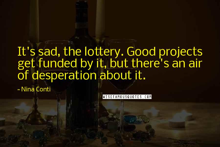 Nina Conti Quotes: It's sad, the lottery. Good projects get funded by it, but there's an air of desperation about it.