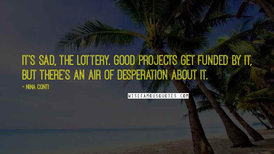 Nina Conti Quotes: It's sad, the lottery. Good projects get funded by it, but there's an air of desperation about it.
