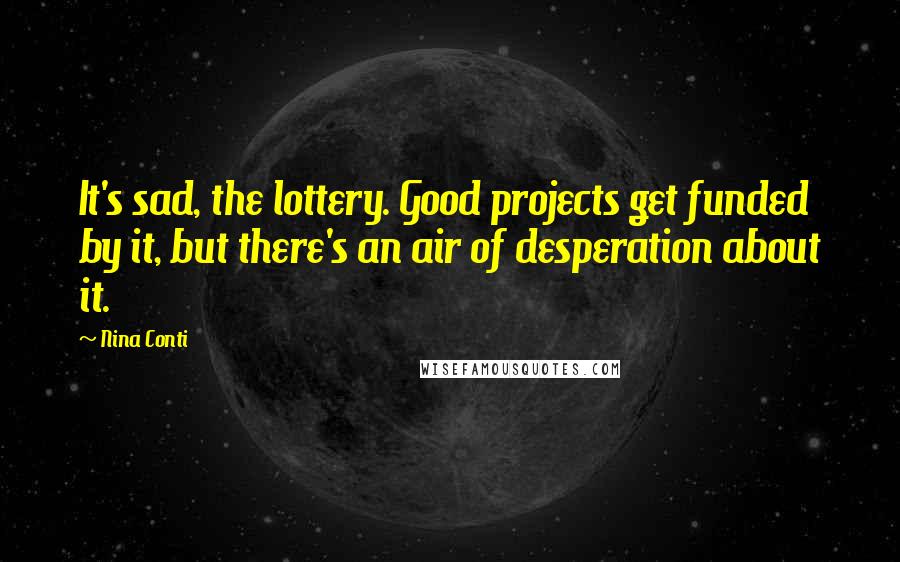 Nina Conti Quotes: It's sad, the lottery. Good projects get funded by it, but there's an air of desperation about it.